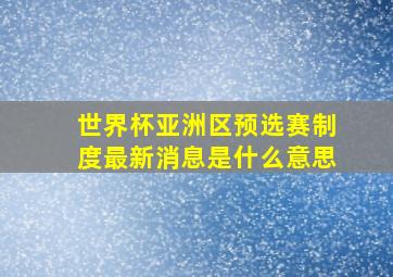 世界杯亚洲区预选赛制度最新消息是什么意思