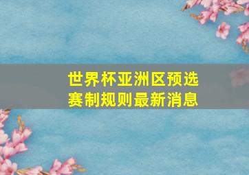 世界杯亚洲区预选赛制规则最新消息