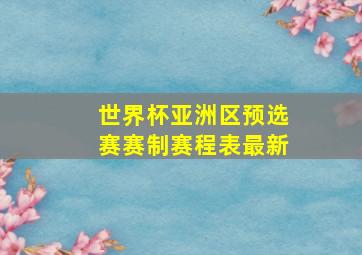 世界杯亚洲区预选赛赛制赛程表最新