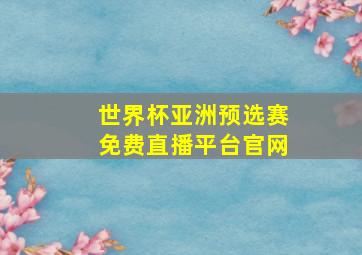 世界杯亚洲预选赛免费直播平台官网