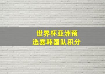 世界杯亚洲预选赛韩国队积分