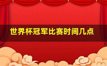 世界杯冠军比赛时间几点