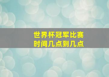 世界杯冠军比赛时间几点到几点