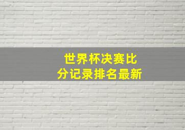 世界杯决赛比分记录排名最新