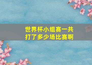 世界杯小组赛一共打了多少场比赛啊