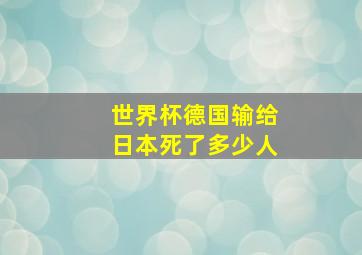 世界杯德国输给日本死了多少人