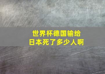 世界杯德国输给日本死了多少人啊