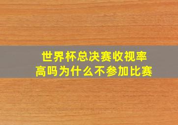 世界杯总决赛收视率高吗为什么不参加比赛