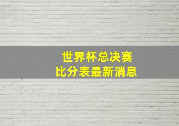 世界杯总决赛比分表最新消息