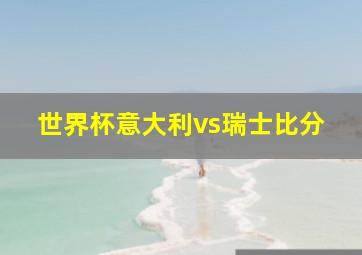 世界杯意大利vs瑞士比分