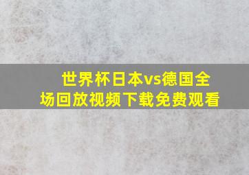 世界杯日本vs德国全场回放视频下载免费观看