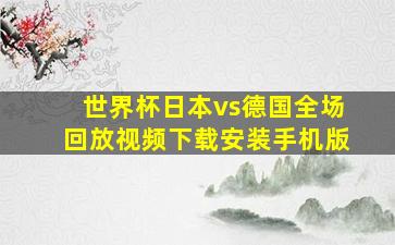 世界杯日本vs德国全场回放视频下载安装手机版