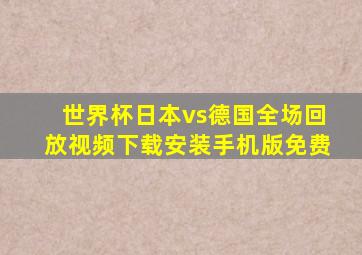 世界杯日本vs德国全场回放视频下载安装手机版免费