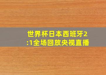 世界杯日本西班牙2:1全场回放央视直播