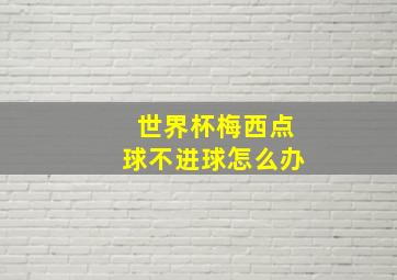 世界杯梅西点球不进球怎么办