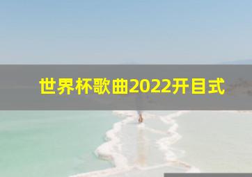 世界杯歌曲2022开目式