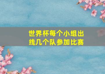 世界杯每个小组出线几个队参加比赛