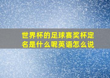 世界杯的足球赛奖杯定名是什么呢英语怎么说