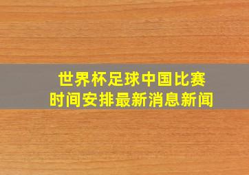 世界杯足球中国比赛时间安排最新消息新闻