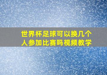 世界杯足球可以换几个人参加比赛吗视频教学