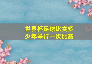 世界杯足球比赛多少年举行一次比赛