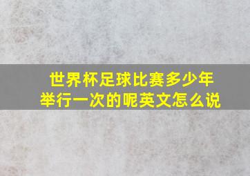 世界杯足球比赛多少年举行一次的呢英文怎么说