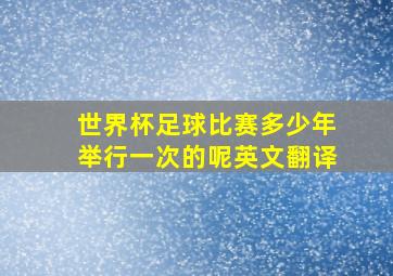 世界杯足球比赛多少年举行一次的呢英文翻译