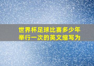 世界杯足球比赛多少年举行一次的英文缩写为