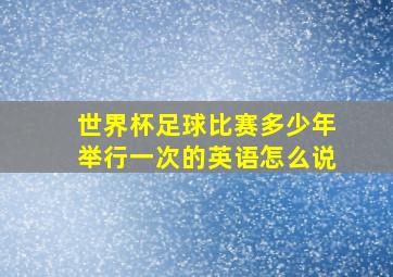 世界杯足球比赛多少年举行一次的英语怎么说