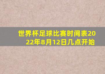 世界杯足球比赛时间表2022年8月12日几点开始