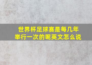 世界杯足球赛是每几年举行一次的呢英文怎么说