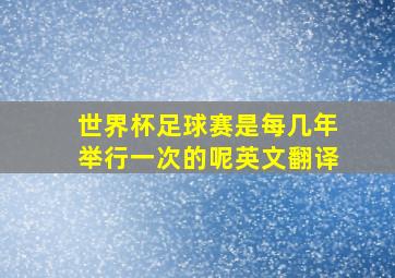 世界杯足球赛是每几年举行一次的呢英文翻译