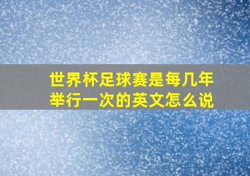 世界杯足球赛是每几年举行一次的英文怎么说