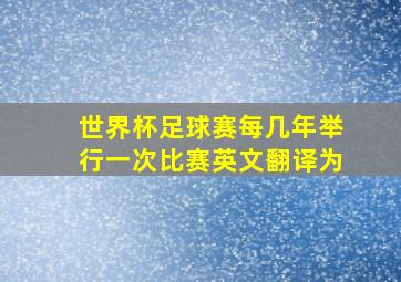 世界杯足球赛每几年举行一次比赛英文翻译为