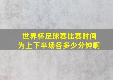 世界杯足球赛比赛时间为上下半场各多少分钟啊