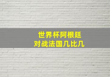 世界杯阿根廷对战法国几比几