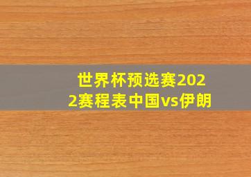 世界杯预选赛2022赛程表中国vs伊朗