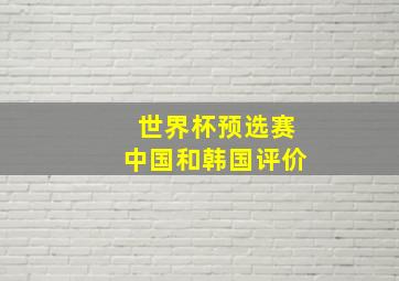 世界杯预选赛中国和韩国评价