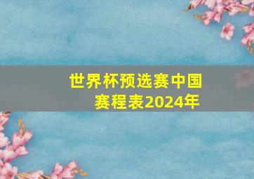 世界杯预选赛中国赛程表2024年