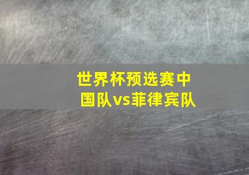 世界杯预选赛中国队vs菲律宾队