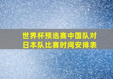 世界杯预选赛中国队对日本队比赛时间安排表