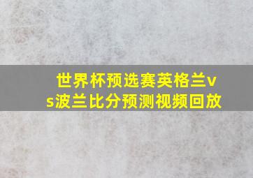 世界杯预选赛英格兰vs波兰比分预测视频回放