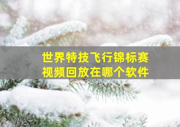 世界特技飞行锦标赛视频回放在哪个软件