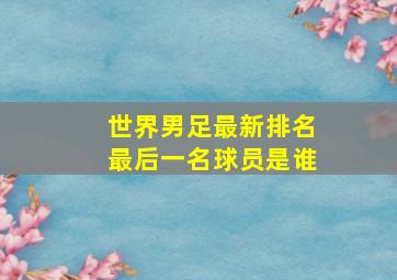 世界男足最新排名最后一名球员是谁