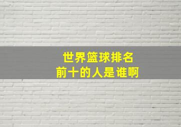 世界篮球排名前十的人是谁啊