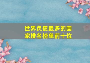 世界负债最多的国家排名榜单前十位