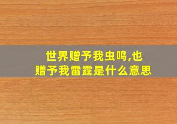 世界赠予我虫鸣,也赠予我雷霆是什么意思