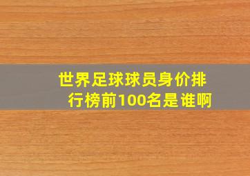 世界足球球员身价排行榜前100名是谁啊