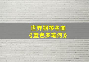 世界钢琴名曲《蓝色多瑙河》