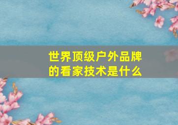 世界顶级户外品牌的看家技术是什么